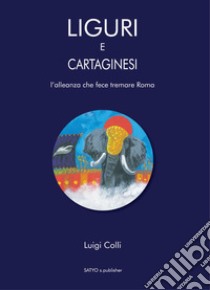 Liguri e Cartaginesei. L'alleanza che fece tremare Roma libro di Colli Luigi