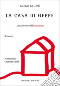 La casa di Geppe... un percorso nella resistenza libro di La Corte Daniele; Gaia D. (cur.)