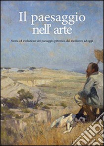 Il paesaggio nell'arte. Storia ed evoluzione del paesaggio pittorico dal medioevo ad oggi libro