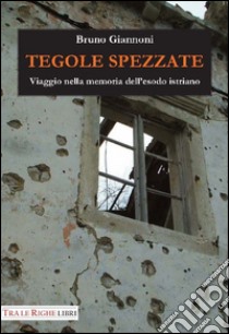 Tegole spezzate. Viaggio nella memoria dell'esodo istriano libro di Giannoni Bruno