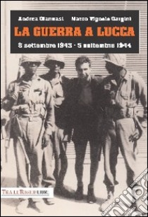 La guerra a Lucca. 8 settembre 1943-5 settembre 1944 libro di Giannasi Andrea; Vignolo Gargini Marco