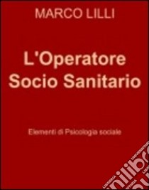 L'operatore socio sanitario. Elementi di psicologia sociale libro di Lilli Marco