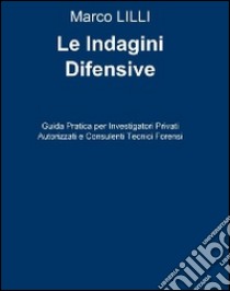 Le indagini difensive. Guida pratica per investigatori privati autorizati e consulenti tecnici forensi libro di Lilli Marco