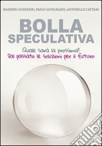 Bolla speculativa. Quale sarà la prossima? Dal passato le soluzioni per il futuro libro di Guerrieri Massimo