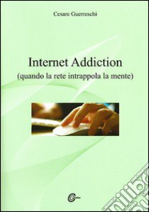 Internet addiction. Quando la rete intrappola la mente libro di Guerreschi Cesare