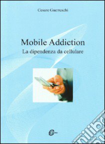 Mobile addiction. La dipendenza da cellulare libro di Guerreschi Cesare