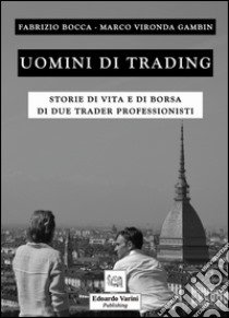 Uomini di trading. storie di vita e di borsa di due trader professionisti libro di Bocca Fabrizio; Vironda Gambin Marco