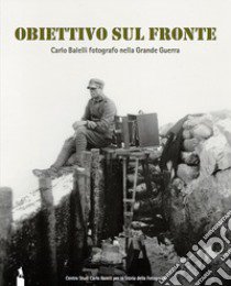 Obiettivo sul fronte. Carlo Balelli fotografo nella Grande Guerra. Catalogo della mostra (Modena, 8 dicembre 2016-31 gennaio 2017). Ediz. illustrata libro di Balelli E. (cur.); Di Monte N. (cur.); Palmucci I. (cur.)