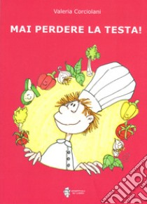 Mai perdere la testa! Ediz. illustrata libro di Corciolani Valeria