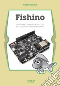 Fishino. Arduino e l'Internet delle cose in un'unica innovativa scheda libro di Del Fedele Massimo