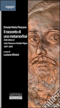 Il racconto di una metamorfosi. Dalle lettere di Carlo Pisacane al fratello Filippo 1847-1855 libro di Pisacane Ernesto M.; Minieri L. (cur.)