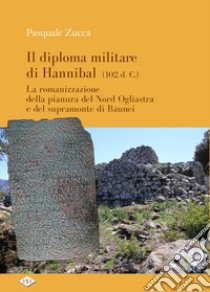 Il diploma militare di Hannibal (102 d.C.). La romanizzazione della pianura del nord Ogliastra e del supramonte di Baunei libro di Zucca Pasquale