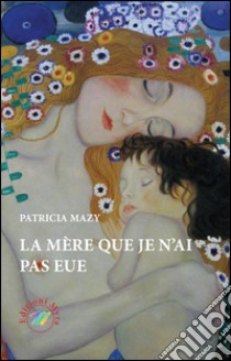 La mère que je n'ai pas eue libro di Mazy Patricia