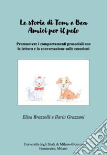 Le storie di Tom e Bea. Amici per il pelo. Promuovere i comportamenti prosociali con la lettura e la conversazione sulle emozioni libro di Brazzelli Elisa; Grazzani Ilaria