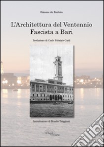 L'architettura del ventennio fascista a Bari. Ediz. illustrata libro di De Bartolo Simone