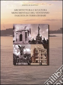 Architettura e scultura monumentale del ventennio fascista in terra di Bari libro di De Bartolo Simone; Triggiani M. (cur.)