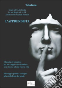 L'apprendista. Studi sull'arte reale. La via degli A.L.A.M. Antichi Libri Accettati Muratori libro di Tubalkain