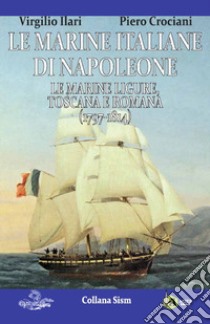 Le marine italiane di Napoleone. Vol. 1: Le marine ligure, toscana e romana (1797-1814) libro di Ilari Virgilio; Crociani Pietro