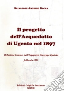 Il progetto dell'acquedotto di Ugento del 1897. Relazione tecnica dell'ingegnere Giuseppe Epstein libro di Rocca Salvatore Antonio