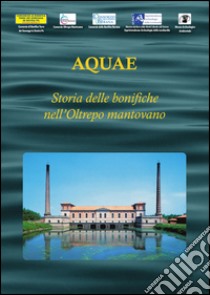Aquae. Storia delle bonifiche nell'Oltrepò mantovano libro di Marvelli S. (cur.); Lambertini F. (cur.); Zampighi C. (cur.)