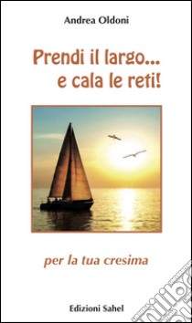 Prendi il largo... e cala le reti! Per la tua cresima libro di Oldoni Andrea