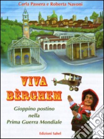 Viva Bèrghem. Gioppino postino nella Prima Guerra Mondiale libro di Passera Carla; Navoni Roberta