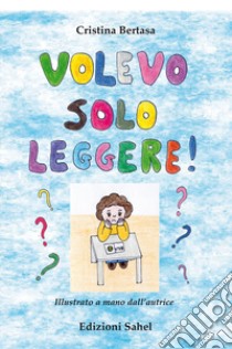 Volevo solo leggere! libro di Bertasa Cristina