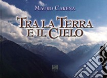 Tra la terra e il cielo libro di Carena Mauro