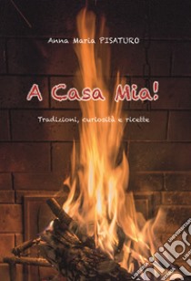A casa mia! Tradizioni, curiosità e ricette libro di Pisaturo Anna Maria; Frezza P. F. (cur.)