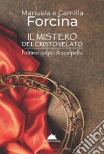 Il mistero del Cristo Velato. L'ultimo colpo di scalpello libro di Forcina Manuela; Forcina Camilla; Fux M. (cur.)