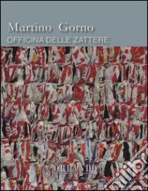 Martino Gorno. Officina della Zattere. Catalogo della mostra. Ediz. multilingue libro di Orlando Alessandro; Martinelli Federico