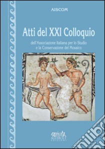 Atti del 21° Colloquio dell'Associazione italiana per lo studio e la conservazione del mosaico libro di Angeletti C. (cur.); Massara D. (cur.); Sposito F. (cur.)