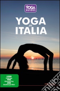 Yoga in Italia. 1200 centri yoga, 450 ristoranti veg, 250 strutture per ritiri libro di Borroni A. (cur.)