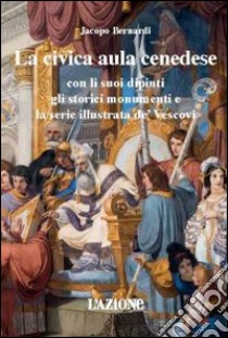 La civica aula cenedese con li suoi dipinti gli storici monumenti e la serie illustrata de' vescovi libro di Bernardi Jacopo