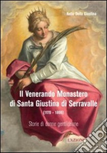 Il Venerando monastero di Santa Giustina di Serravalle (1170-1806) libro di Della Giustina Nello