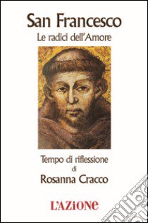 San Francesco le radici dell'amore. Tempo di riflessione libro di Cracco Rosanna