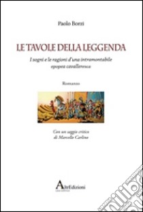 Le tavole della leggenda. I sogni e le ragioni d'una intramontabile epopea cavalleresca libro di Borzi Paolo; Petrocelli C. (cur.)