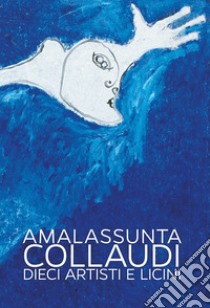 Amalassunta Collaudi. Dieci artisti e Licini. Ediz. illustrata libro di Caliandro C. (cur.)