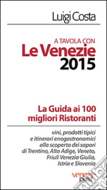 A tavola con le venezie 2015. Guida ai 100 migliori ristoranti libro di Costa Luigi