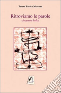 Ritroviamo le parole. Haiku libro di Messana Teresa Enrica