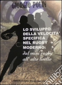 Lo sviluppo della velocità specifica nel rugby moderno. Dal mini rugby all'alto livello libro