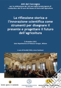 La riflessione storica e l'innovazione scientifica come strumenti per disegnare il presente e progettare il futuro dell'agricoltura. Atti del Convegno (Milano, 2 dicembre 2021) libro di Failla O. (cur.); Sandrucci A. (cur.)