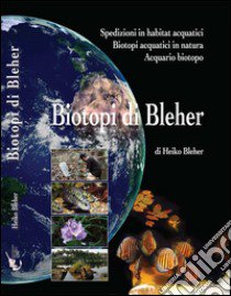 Biotopi di Bleher. Spedizioni in habitat acquatici. Biotopi acquatici in natura. Acquario biotopo. Ediz. illustrata libro di Bleher Heiko; Bulla R. (cur.)