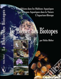 Le Bleher des biotopes. Expéditions dans les habitats aquatiques. Les biotopes aquatiques dans la nature. L'aquarium-biotope libro di Bleher Heiko; Bulla R. (cur.)