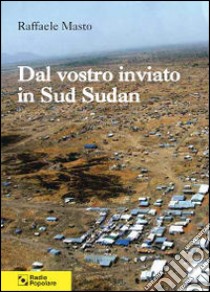 Dal vostro inviato in Sud Sudan libro di Masto Raffaele