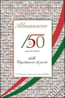 Alamanacco. 150 anni di storia delle capitanerie di porto. 11.000 uomini e donne al servizio del paese libro