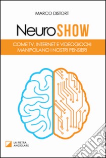 Neuro show. Come TV, Internet e videogiochi manipolano i nostri pensieri libro di Distort Marco