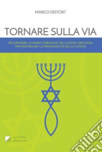 Tornare sulla via. Vol. 1: Recuperare le radici ebraiche della fede cristiana per ristabilire la messianicità della chiesa libro di Distort Marco