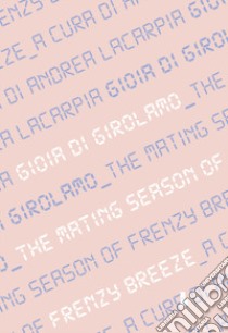 Gioia Di Girolamo. The mating season of Frenzy Breeze. Catalogo della mostra (Milano, 16 maggio-14 giugno 2019). Ediz. italiana e inglese libro di Lacarpia A. (cur.)