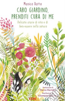 Caro giardino, prenditi cura di me. Delicate storie di vita e di ben-essere nella natura libro di Botta Monica